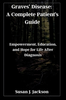 Graves’ Disease: A Complete Patient’s Guide: Empowerment, Education, and Hope for Life After Diagnosis