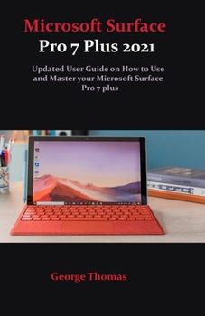 Microsoft Surface Pro 7 Plus 2021: Updated User Guide on How to Use and Master your Microsoft Surface Pro 7 plus