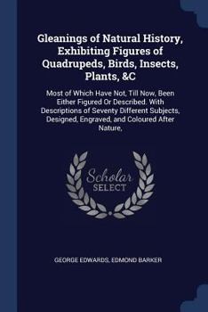 Paperback Gleanings of Natural History, Exhibiting Figures of Quadrupeds, Birds, Insects, Plants, &C: Most of Which Have Not, Till Now, Been Either Figured Or D Book