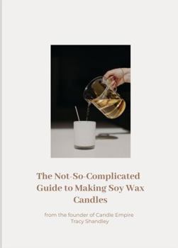 The Not So Complicated Guide to Making Soy Wax Candles