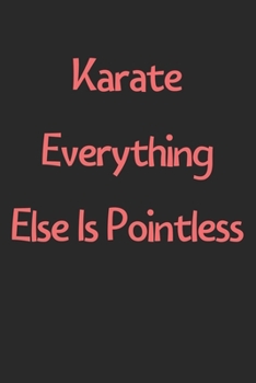 Karate Everything Else Is Pointless: Lined Journal, 120 Pages, 6 x 9, Funny Karate Gift Idea, Black Matte Finish (Karate Everything Else Is Pointless Journal)