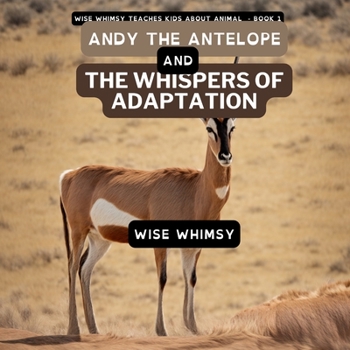 Andy The Antelope and the Whispers of Adaptation (Wise Whimsy Teaches Kids about Animals)