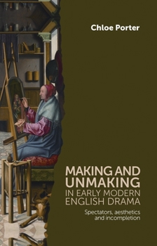 Hardcover Making and Unmaking in Early Modern English Drama: Spectators, Aesthetics and Incompletion Book