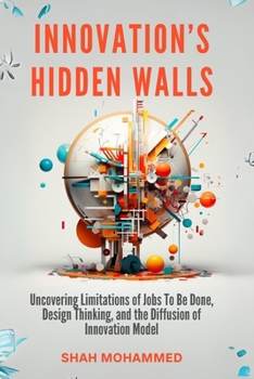 Innovation’s Hidden Walls: Uncovering Limitations of Jobs To Be Done, Design Thinking, and the Diffusion of Innovation Model.