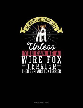 Paperback Always Be Yourself Unless You Can Be A Wire Fox Terrier Then Be A Wire Fox Terrier: Appointment Book
