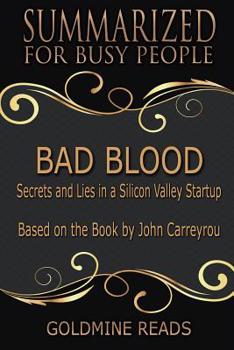 Bad Blood - Summarized for Busy People: Secrets and Lies in a Silicon Valley Startup: Based on the Book by John Carreyrou