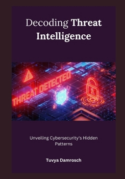 Paperback Decoding Threat Intelligence: Unveiling Cybersecurity's Hidden Patterns Book