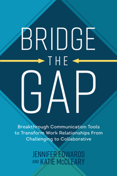 Hardcover Bridge the Gap: Breakthrough Communication Tools to Transform Work Relationships from Challenging to Collaborative Book