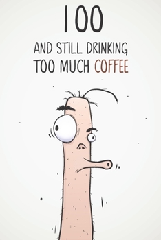 Paperback 100 & Still Drinking Too Much Coffee: Funny Men's 100th Birthday 122 Page Diary Journal Notebook Gift For Coffee Lovers Book