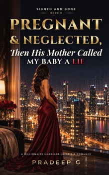Pregnant and Neglected, Then His Mother Called My Baby a Lie: A Billionaire, Marriage-in-Crisis, Secret Baby and Second-Chance Romance (Signed and Gone)