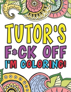 Tutor's F*ck Off I'm Coloring: Coloring Books For Academic Tutors