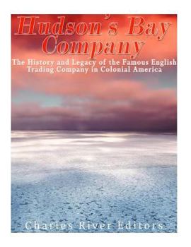 The Hudson's Bay Company: The History and Legacy of the Famous English Trading Company in Colonial America