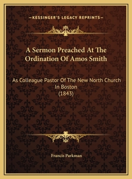 A Sermon Preached At The Ordination Of Amos Smith: As Colleague Pastor Of The New North Church In Boston