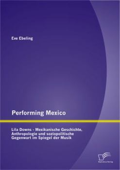 Paperback Performing Mexico: Lila Downs - Mexikanische Geschichte, Anthropologie und soziopolitische Gegenwart im Spiegel der Musik [German] Book