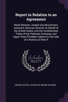 Report in Relation to an Agreement: Made Between Joseph Kay Mccammon, Assistant Attorney-General, On Behalf of the United States, and the Confederated ... Indians for the Sale of a Portion of Their R