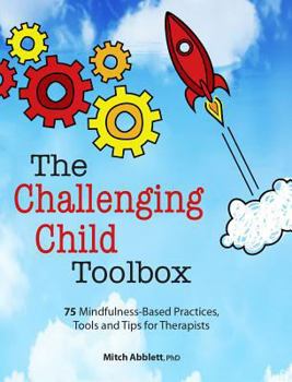 Paperback The Challenging Child Toolbox: 75 Mindfulness-Based Practices, Tools and Tips for Therapists Book