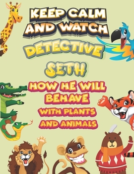 keep calm and watch detective Seth how he will behave with plant and animals: A Gorgeous Coloring and Guessing Game Book for Seth /gift for Seth, toddlers kids