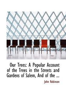 Paperback Our Trees: A Popular Account of the Trees in the Streets and Gardens of Salem, and of the ... Book