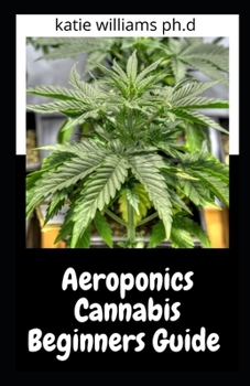 Paperback Aeroponics Cannabis Beginners Guide: Prefect Step by Step Guide to Growing Marijuana Using Aeroponics Method Book