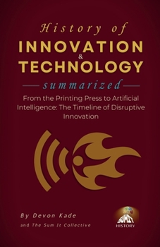 Paperback HISTORY OF INNOVATION & TECHNOLOGY Summarized: From the Printing Press to Artificial Intelligence: The Timeline of Disruptive Innovation Book