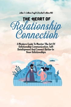 Paperback The Heart Of Relationship Connection: A Modern Guide To Master The Art Of Relationship Communication, Self-Development And Connect Better In Your Rela Book