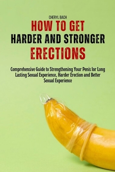Paperback How to Get Harder and Stronger Erections: Comprehensive Guide to Strengthening Your Penis for Long Lasting Sexual Experience, Harder Erection and Bett Book