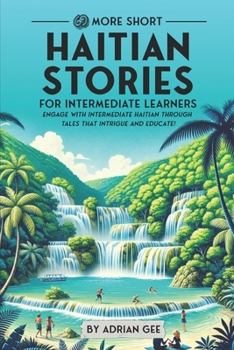 69 More Short Haitian Stories for Intermediate Learners: Engage with Intermediate Haitian Through Tales That Intrigue and Educate! (Haitian Through Stories: A Cultural Journey)