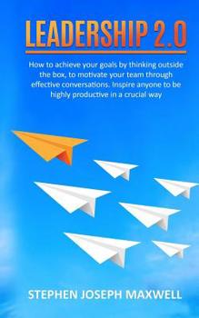 Leadership 2.0: How to achieve your goals by thinking outside the box, to motivate your team through effective conversations. Inspire anyone to be highly productive in a crucial way