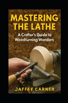 Paperback Mastering the Lathe: A Crafter's Guide to Woodturning Wonders Book