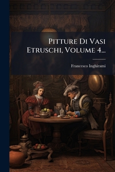 Pitture Di Vasi Etruschi, Volume 4...