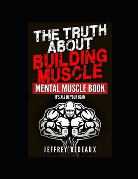 Paperback The Truth About Building Muscle; Mental Muscle Edition: It's All in Your Head Book