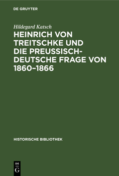 Heinrich von Treitschke und die preußisch-deutsche Frage von 1860–1866: Ein Beitrag zur Entwicklung von Treitschkes politischen Anschauungen (Historische Bibliothek, 40)
