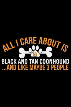 All I Care About Is My Black and Tan Coonhound and Like Maybe 3 people: Cool Black and Tan Coonhound Dog Journal Notebook - Black and Tan Coonhound ... Tan Coonhound Owner Gifts. 6 x 9 in 120 pages