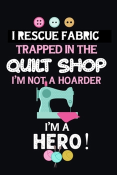 Paperback I Rescue Fabric Trapped In The Quilt Shop I'm Not a Hoarder I'm a Hero: Notebook, Journal or Diary For Sewing & Crafting Lovers, Sewing Book For Women Book