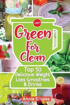 Green for Clean: Top 50 Delicious Weight Loss Smoothies & Drinks: (Smoothie Recipes, Smoothie Diet, Smoothies for Weight Loss, Green Smoothie, Vegan Recipes, Clean Eating, Clean Eating Recipes)