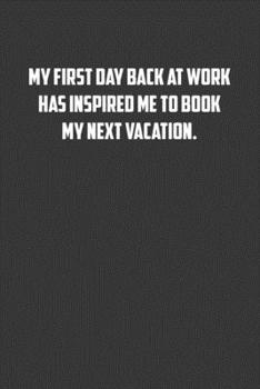 Paperback My first day back at work has inspired me to book my next vacation.: 6x9 Journal office humor coworker note pads Book