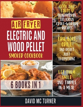 Paperback Air Fryer, Electric and Wood Pellet Smoker Cookbook [6 IN 1]: Cook and Taste Hundreds of Delicious Crave-Worthy Recipes. Fry, Bake, Grill and Roast Ju Book