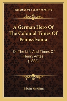 Paperback A German Hero Of The Colonial Times Of Pennsylvania: Or The Life And Times Of Henry Antes (1886) Book