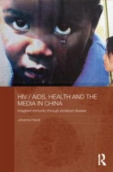 HIV/AIDS, Health, and the Media in China: Imagined Immunity Through Racialized Disease - Book #23 of the Media, Culture and Social Change in Asia