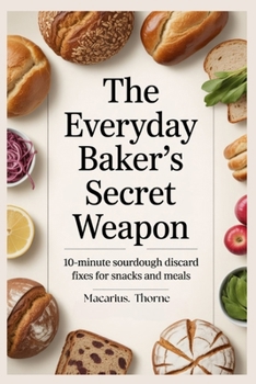 The Everyday Baker’s Secret Weapon: 10-Minute Sourdough Discard Fixes for Snacks and Meals