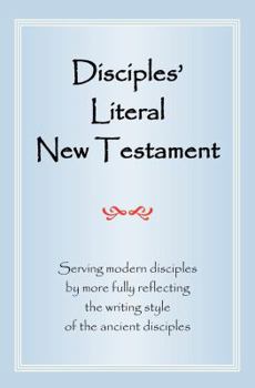 Paperback Disciples' Literal New Testament: Serving Modern Disciples By More Fully Reflecting the Writing Style of the Ancient Disciples Book