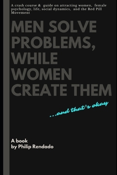 Paperback Men solve Problems while Women create them: A crash course & guide on attracting women, female psychology, life, social dynamics and the Red Pill Move Book