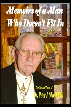 The Memoirs of a Man Who Doesn't Fit In : The Life and Times of Dr. Peter J. Shield PhD,ARP