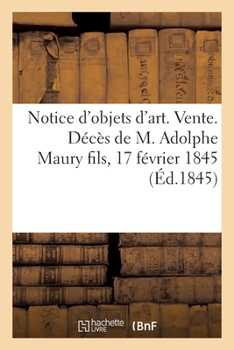 Paperback Notice d'Objets d'Art. Vente. Décès de M. Adolphe Maury Fils, 17 Février 1845 [French] Book