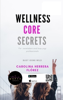 Wellness Core Secrets: A Yogi's secret guide- For busy professionals, and caregivers.