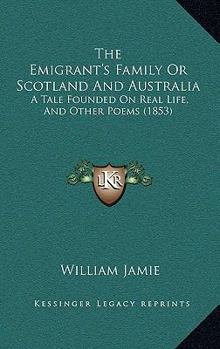 The Emigrant's Family Or Scotland And Australia: A Tale Founded On Real Life, And Other Poems