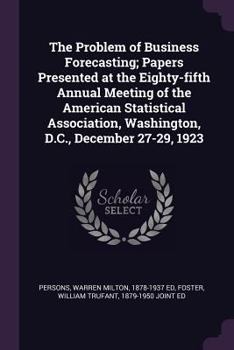 The problem of business forecasting; papers presented at the eighty-fifth annual meeting of the American Statistical Association, Washington, D.C., December 27-29, 1923