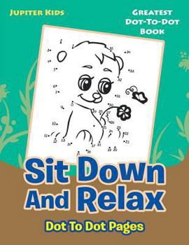 Paperback Sit Down And Relax Dot To Dot Pages: Greatest Dot-To-Dot Book