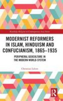 Hardcover Modernist Reformers in Islam, Hinduism and Confucianism, 1865-1935: Peripheral Geoculture in the Modern World-System Book