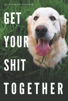 Paperback 2020 Weekly Planner: Get Your Sh*t Together: Funny Dog Themed New Year's Resolution Goal Setting Daily Planner with Year at a Glance, Motiv Book